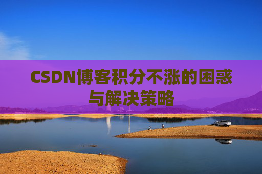 CSDN博客积分不涨的困惑与解决策略