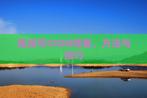 离线写CSDN博客，方法与技巧